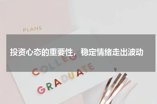 投资心态的重要性，稳定情绪走出波动