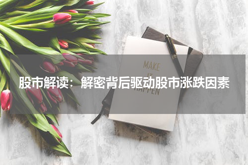 股市解读：解密背后驱动股市涨跌因素