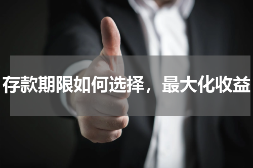 存款期限如何选择，最大化收益