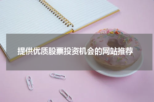  提供优质股票投资机会的网站推荐
