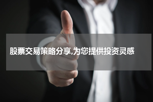  股票交易策略分享,为您提供投资灵感