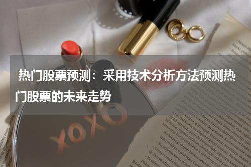  热门股票预测：采用技术分析方法预测热门股票的未来走势