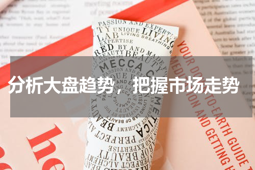  分析大盘趋势，把握市场走势
