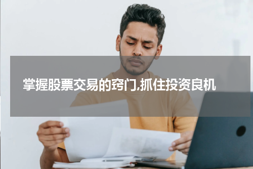  掌握股票交易的窍门,抓住投资良机