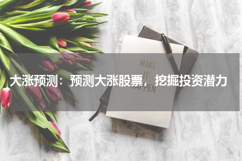  大涨预测：预测大涨股票，挖掘投资潜力