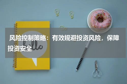  风险控制策略：有效规避投资风险，保障投资安全