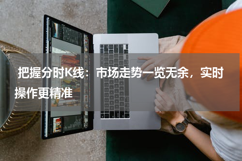  把握分时K线：市场走势一览无余，实时操作更精准