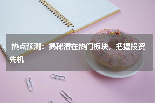  热点预测：揭秘潜在热门板块，把握投资先机