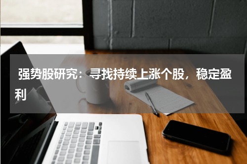  强势股研究：寻找持续上涨个股，稳定盈利