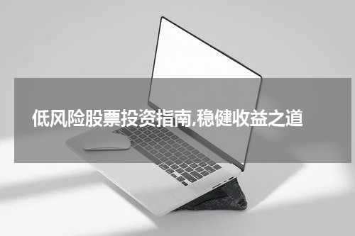  低风险股票投资指南,稳健收益之道