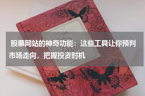  股票网站的神奇功能：这些工具让你预判市场走向，把握投资时机