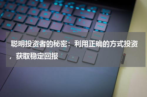  聪明投资者的秘密：利用正确的方式投资，获取稳定回报