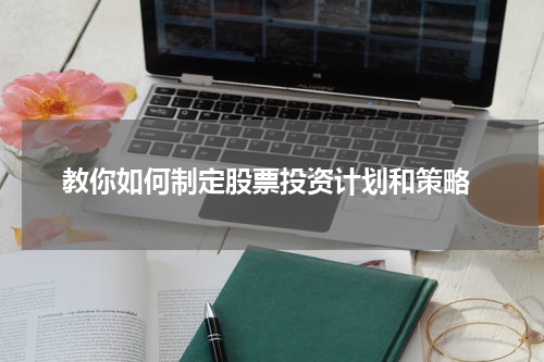  教你如何制定股票投资计划和策略