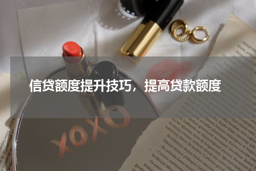 信贷额度提升技巧，提高贷款额度