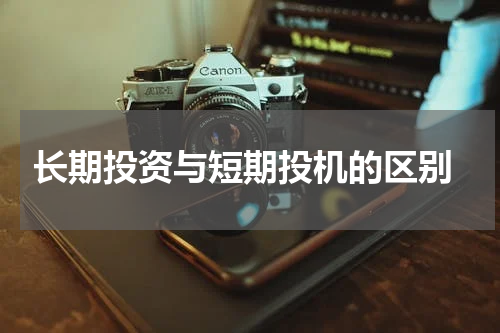  长期投资与短期投机的区别