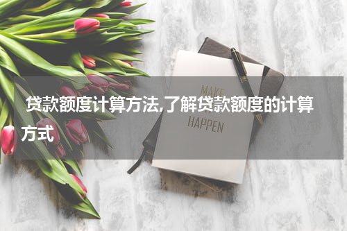  贷款额度计算方法,了解贷款额度的计算方式