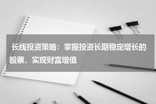  长线投资策略：掌握投资长期稳定增长的股票，实现财富增值