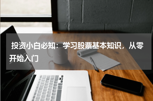  投资小白必知：学习股票基本知识，从零开始入门