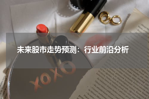  未来股市走势预测：行业前沿分析