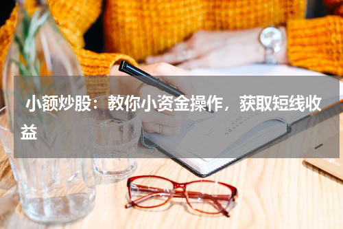  小额炒股：教你小资金操作，获取短线收益
