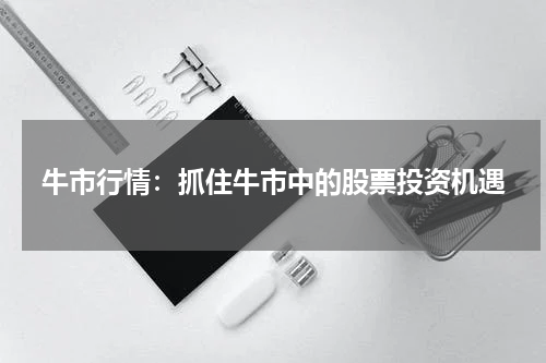 牛市行情：抓住牛市中的股票投资机遇