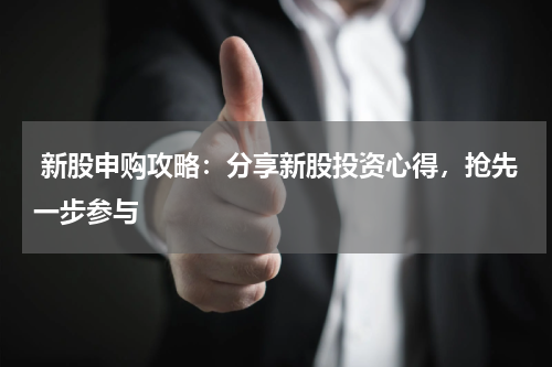  新股申购攻略：分享新股投资心得，抢先一步参与