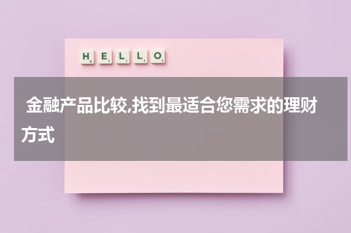  金融产品比较,找到最适合您需求的理财方式