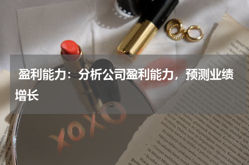  盈利能力：分析公司盈利能力，预测业绩增长
