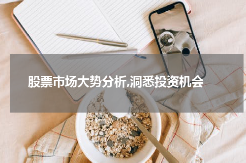  股票市场大势分析,洞悉投资机会