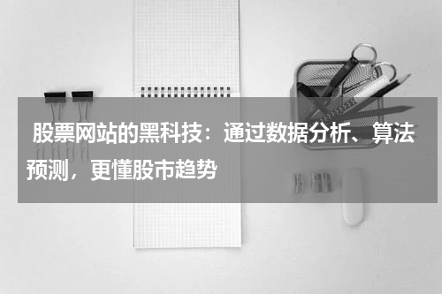  股票网站的黑科技：通过数据分析、算法预测，更懂股市趋势