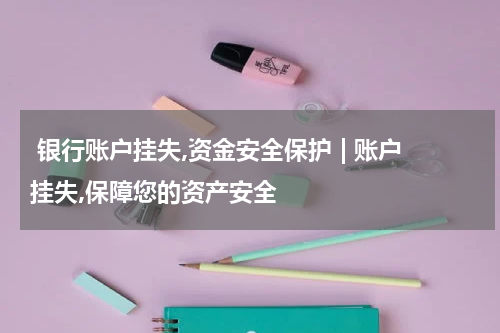  银行账户挂失,资金安全保护 | 账户挂失,保障您的资产安全