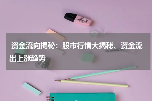  资金流向揭秘：股市行情大揭秘、资金流出上涨趋势