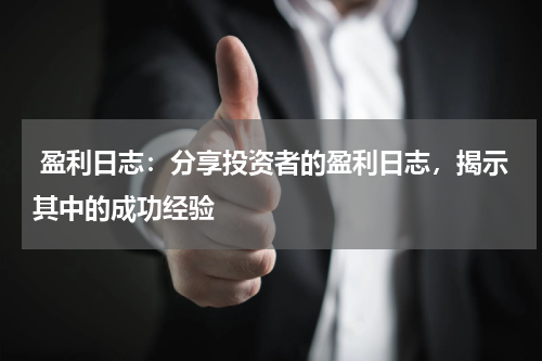  盈利日志：分享投资者的盈利日志，揭示其中的成功经验