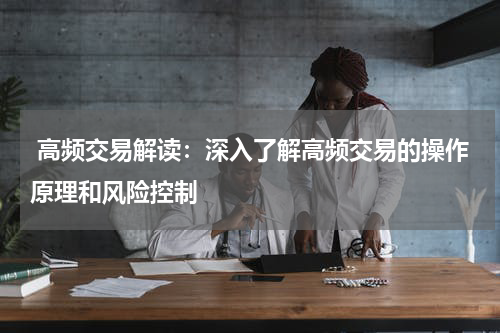  高频交易解读：深入了解高频交易的操作原理和风险控制