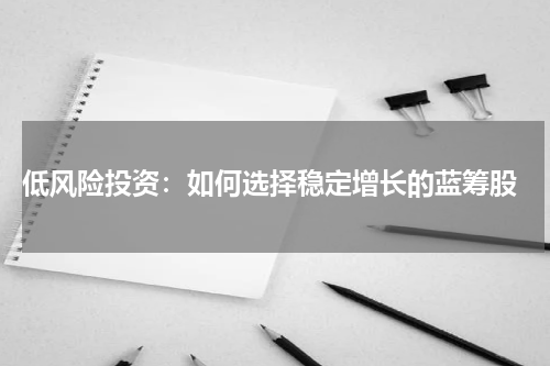  低风险投资：如何选择稳定增长的蓝筹股