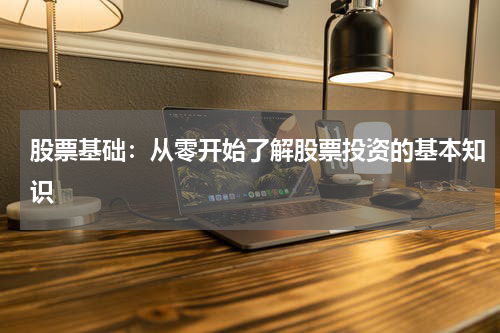 股票基础：从零开始了解股票投资的基本知识