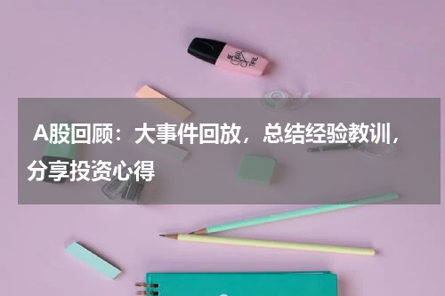  A股回顾：大事件回放，总结经验教训，分享投资心得