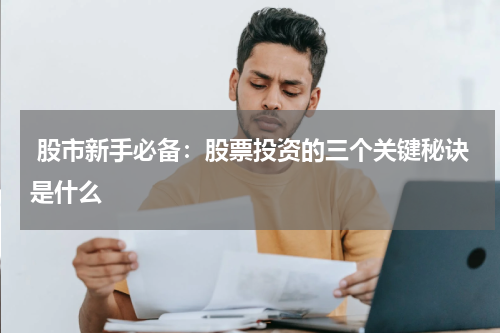  股市新手必备：股票投资的三个关键秘诀是什么