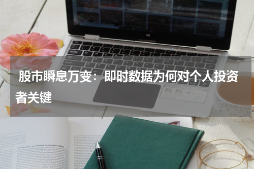  股市瞬息万变：即时数据为何对个人投资者关键