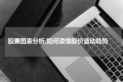  股票图表分析,如何读懂股价波动趋势
