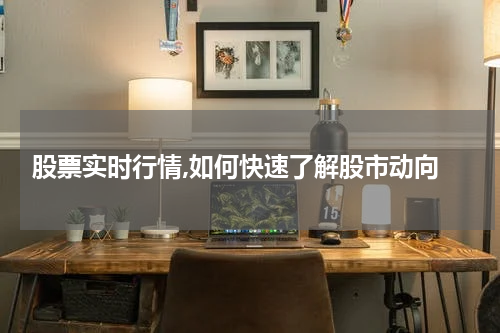  股票实时行情,如何快速了解股市动向