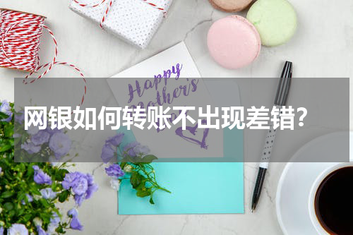  网银如何转账不出现差错？