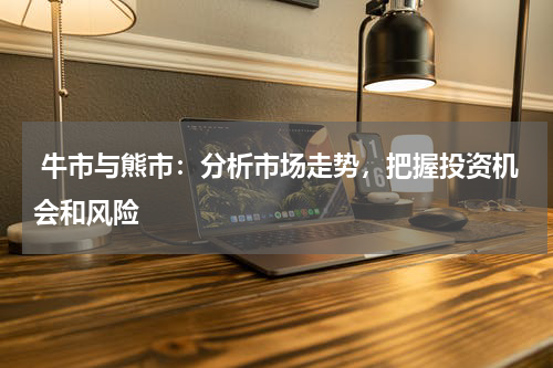  牛市与熊市：分析市场走势，把握投资机会和风险