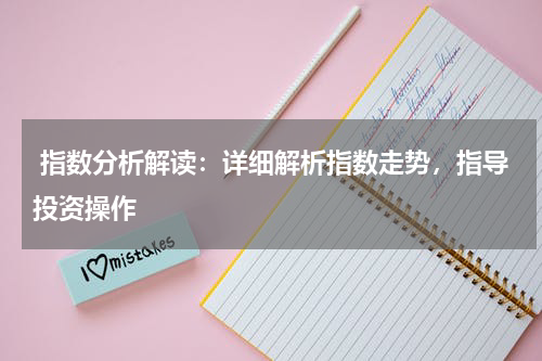  指数分析解读：详细解析指数走势，指导投资操作
