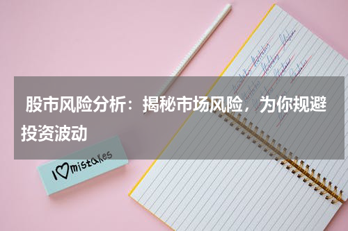  股市风险分析：揭秘市场风险，为你规避投资波动