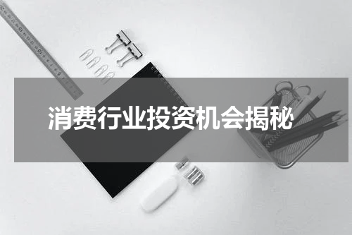  消费行业投资机会揭秘