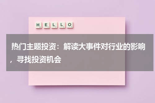  热门主题投资：解读大事件对行业的影响，寻找投资机会