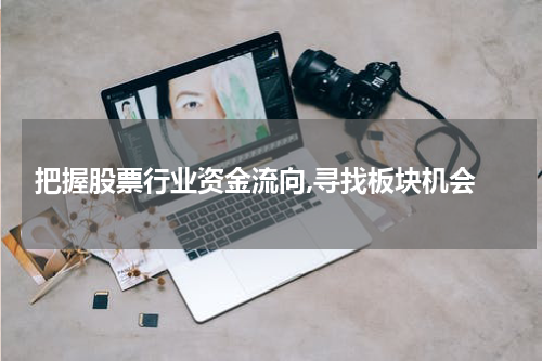  把握股票行业资金流向,寻找板块机会