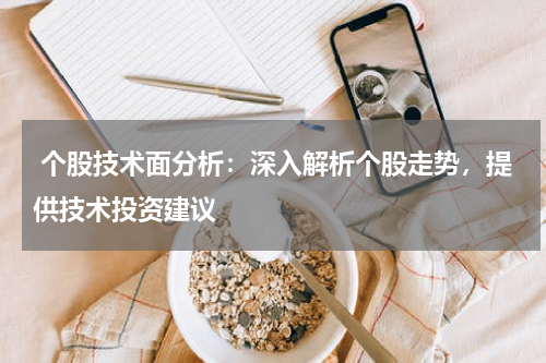  个股技术面分析：深入解析个股走势，提供技术投资建议