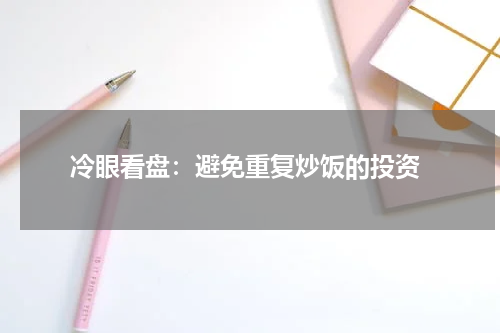  冷眼看盘：避免重复炒饭的投资